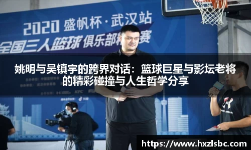 姚明与吴镇宇的跨界对话：篮球巨星与影坛老将的精彩碰撞与人生哲学分享
