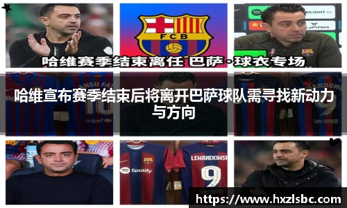哈维宣布赛季结束后将离开巴萨球队需寻找新动力与方向