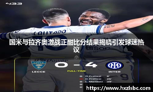 国米与拉齐奥激战正酣比分结果揭晓引发球迷热议