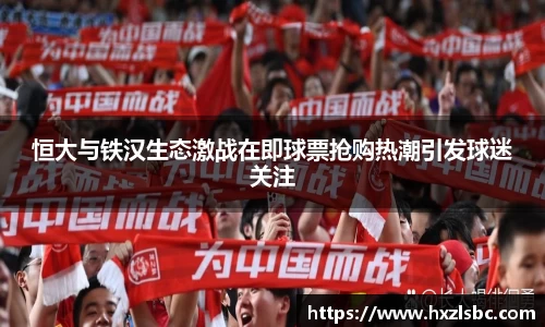 恒大与铁汉生态激战在即球票抢购热潮引发球迷关注