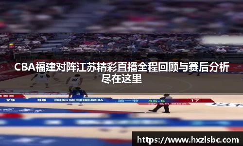 CBA福建对阵江苏精彩直播全程回顾与赛后分析尽在这里