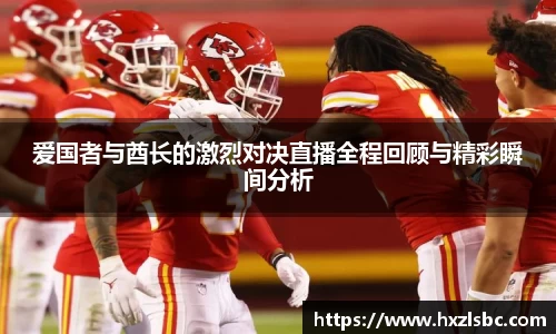 爱国者与酋长的激烈对决直播全程回顾与精彩瞬间分析