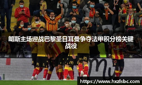 朗斯主场迎战巴黎圣日耳曼争夺法甲积分榜关键战役