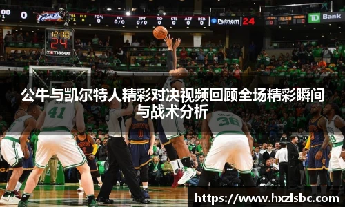 公牛与凯尔特人精彩对决视频回顾全场精彩瞬间与战术分析